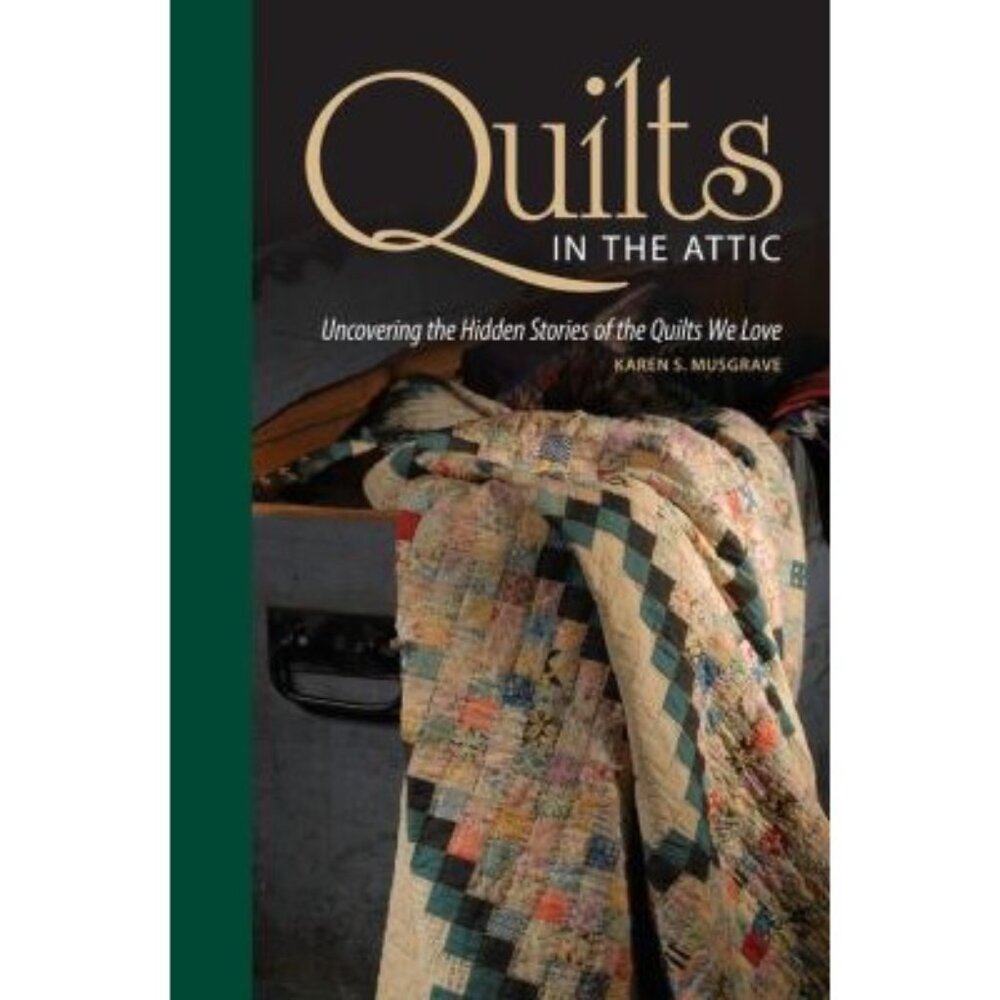Quilts In The Attic Uncovering The Hidden Stories Of The Quilts We Love Musgrave